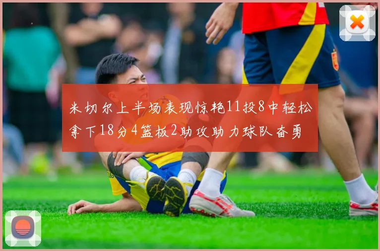 米切尔上半场表现惊艳11投8中轻松拿下18分4篮板2助攻助力球队奋勇争先