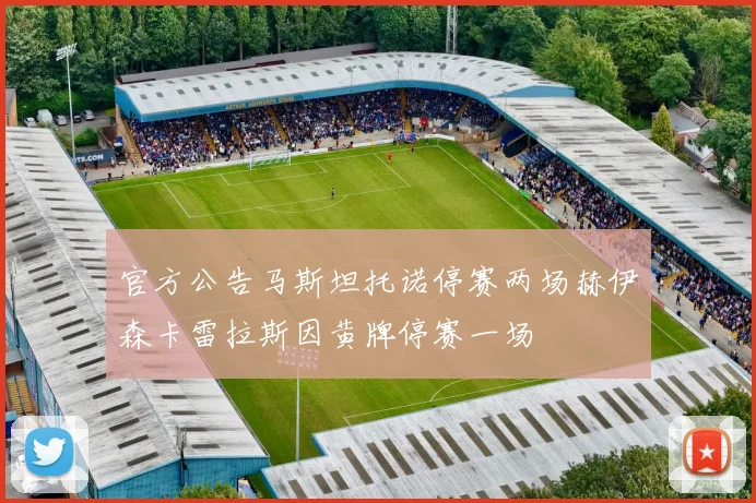 官方公告马斯坦托诺停赛两场赫伊森卡雷拉斯因黄牌停赛一场