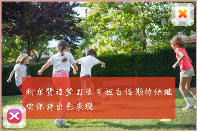 科尔赞追梦打法可控自信期待他继续保持出色表现