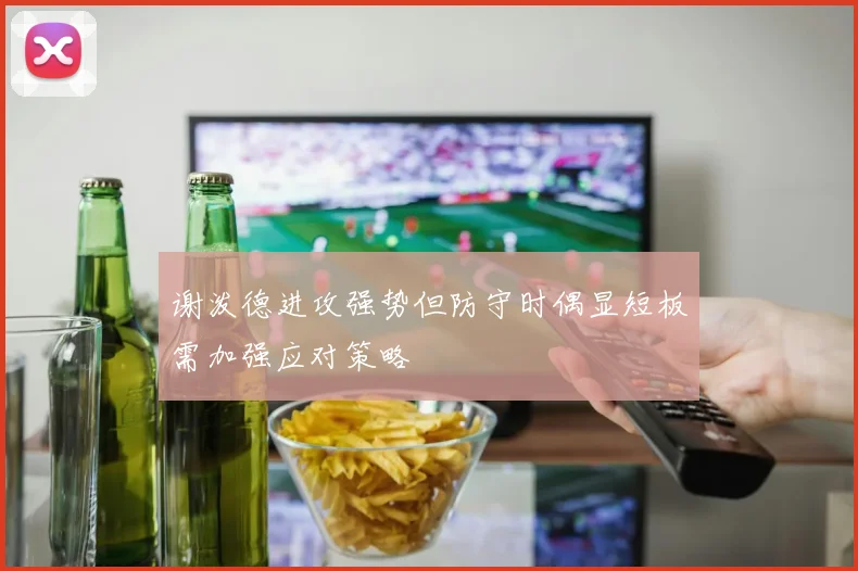 谢泼德进攻强势但防守时偶显短板需加强应对策略