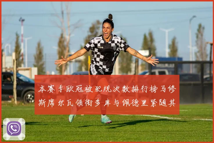 本赛季欧冠被犯规次数排行榜马修斯席尔瓦领衔多库与佩德里紧随其后