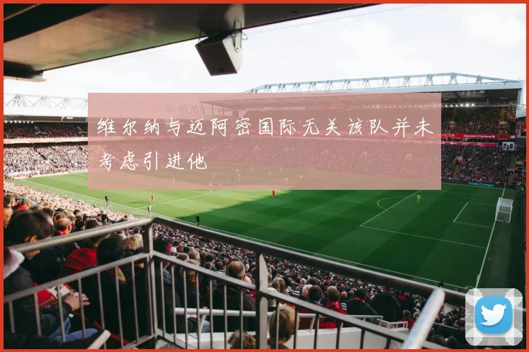 维尔纳与迈阿密国际无关该队并未考虑引进他