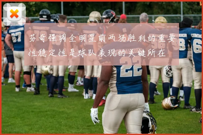 芬奇强调全明星前两场胜利的重要性稳定性是球队表现的关键所在