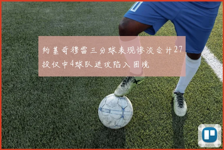 约基奇穆雷三分球表现惨淡合计27投仅中4球队进攻陷入困境